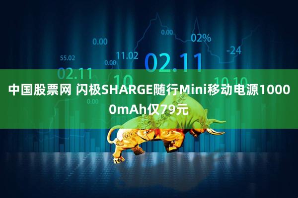 中国股票网 闪极SHARGE随行Mini移动电源10000mAh仅79元