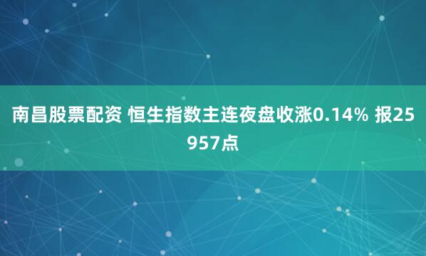 南昌股票配资 恒生指数主连夜盘收涨0.14% 报25957点