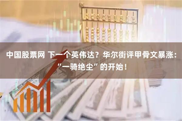 中国股票网 下一个英伟达？华尔街评甲骨文暴涨：“一骑绝尘”的开始！