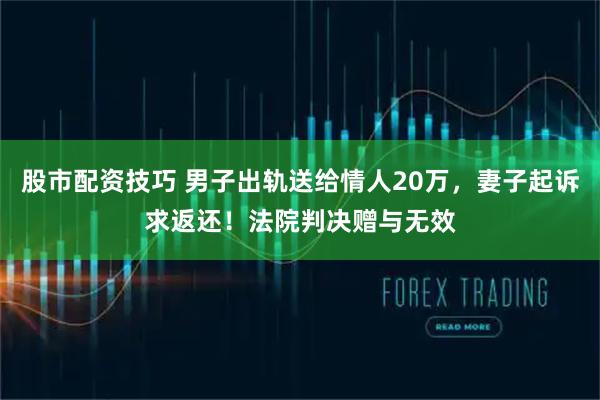 股市配资技巧 男子出轨送给情人20万，妻子起诉求返还！法院判决赠与无效